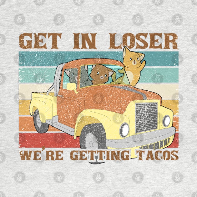 Get In Loser We're Getting Tacos With Funny Friends by Clawmarks